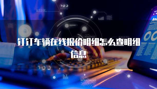 钉钉车辆在线报价明细怎么查明细信息