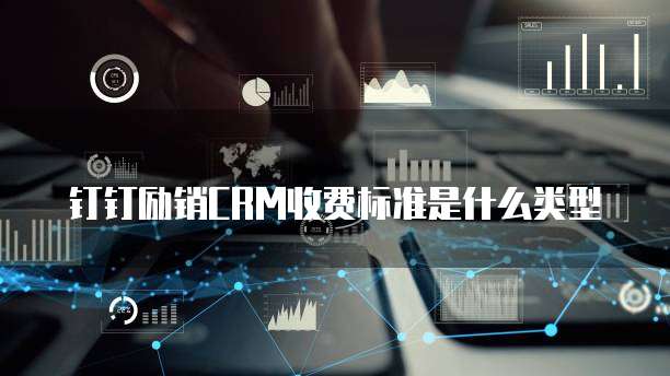 钉钉励销CRM收费标准是什么类型