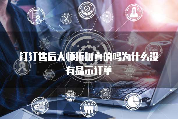 钉钉售后大师折扣真的吗为什么没有显示订单