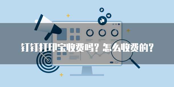 钉钉打印宝收费吗？怎么收费的？