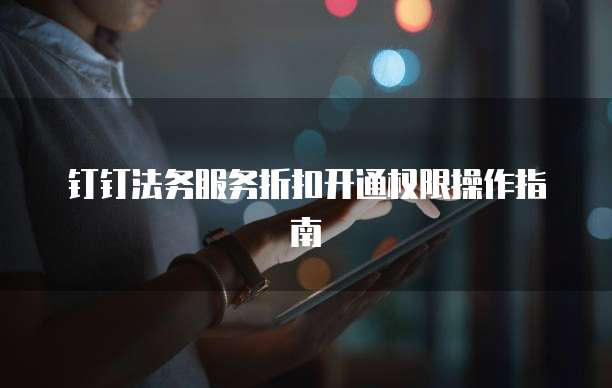 钉钉法务服务折扣开通权限操作指南