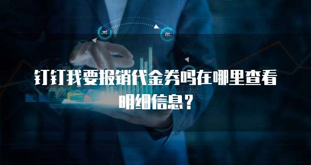 钉钉我要报销代金券吗在哪里查看明细信息？