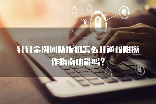 钉钉金牌团队折扣怎么开通权限操作指南功能吗?
