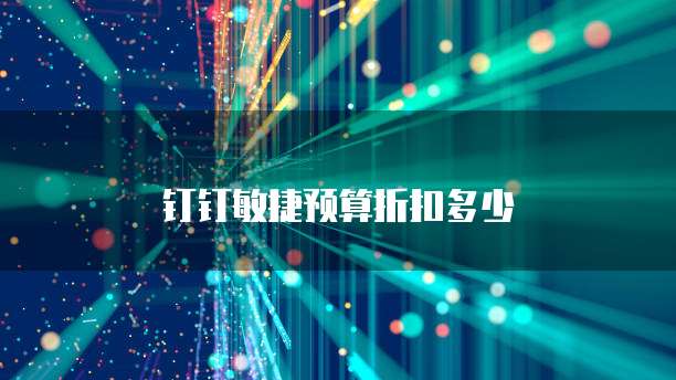 钉钉敏捷预算折扣多少