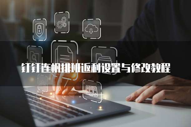 钉钉连帆排班返利设置与修改教程