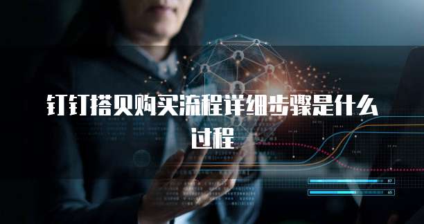 钉钉搭贝购买流程详细步骤是什么过程
