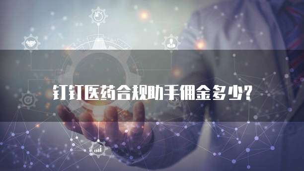 钉钉医药合规助手佣金多少？