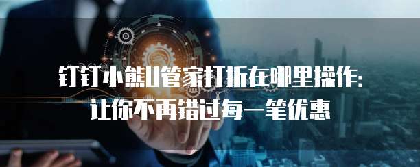 钉钉小熊U管家打折在哪里操作:让你不再错过每一笔优惠