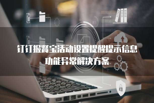 钉钉报餐宝活动设置提醒提示信息功能异常解决方案