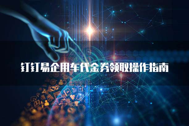 钉钉易企用车代金券领取操作指南