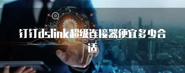 钉钉dslink超级连接器便宜多少合适