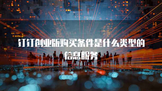 钉钉创业版购买条件是什么类型的信息服务
