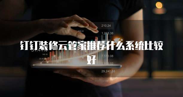钉钉装修云管家推荐什么系统比较好