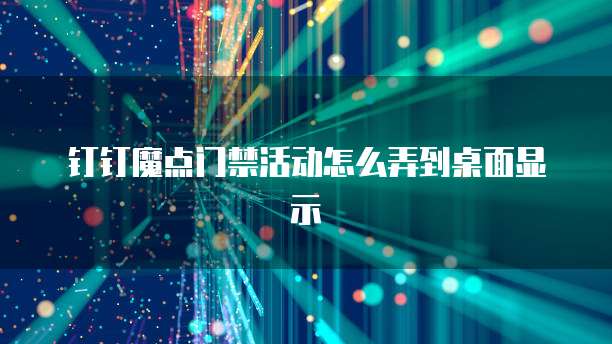 钉钉魔点门禁活动怎么弄到桌面显示
