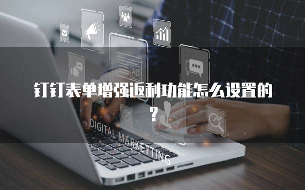 钉钉表单增强返利功能怎么设置的？