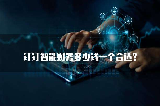 钉钉智能财务多少钱一个合适?