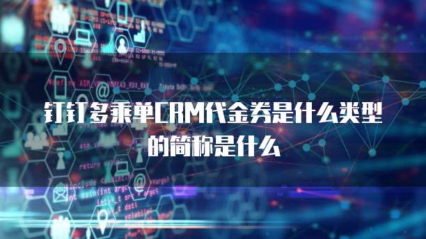 钉钉多乘单CRM代金券是什么类型的简称是什么