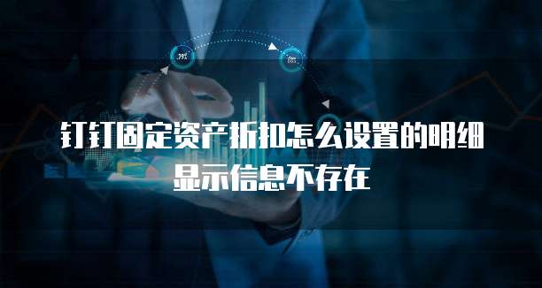 钉钉固定资产折扣怎么设置的明细显示信息不存在