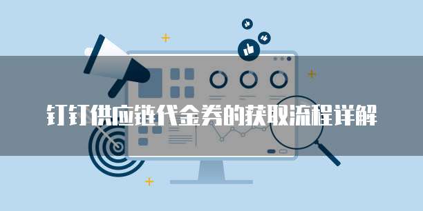 钉钉供应链代金券的获取流程详解