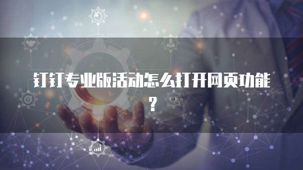 钉钉专业版活动怎么打开网页功能?