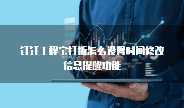钉钉工程宝打折怎么设置时间修改信息提醒功能