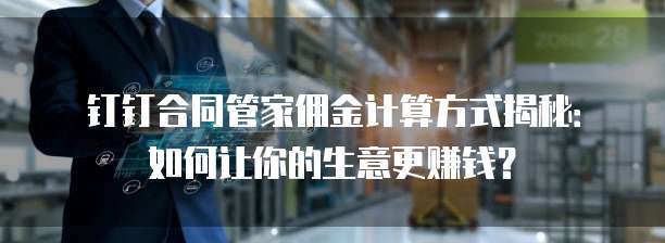 钉钉合同管家佣金计算方式揭秘:如何让你的生意更赚钱?
