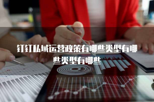 钉钉私域运营政策有哪些类型有哪些类型有哪些