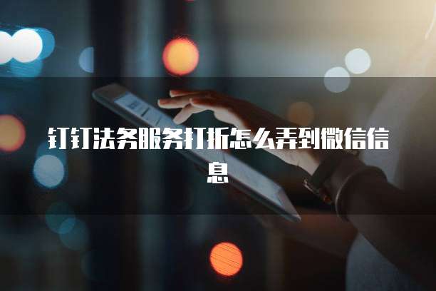 钉钉法务服务打折怎么弄到微信信息