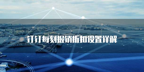 钉钉每刻报销折扣设置详解