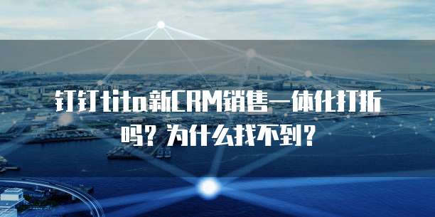 钉钉tita新CRM销售一体化打折吗?为什么找不到?