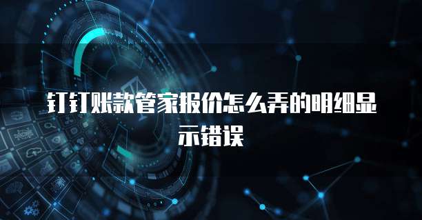 钉钉账款管家报价怎么弄的明细显示错误