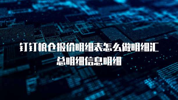 钉钉粮仓报价明细表怎么做明细汇总明细信息明细
