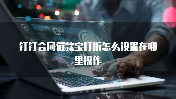 钉钉合同催款宝打折怎么设置在哪里操作