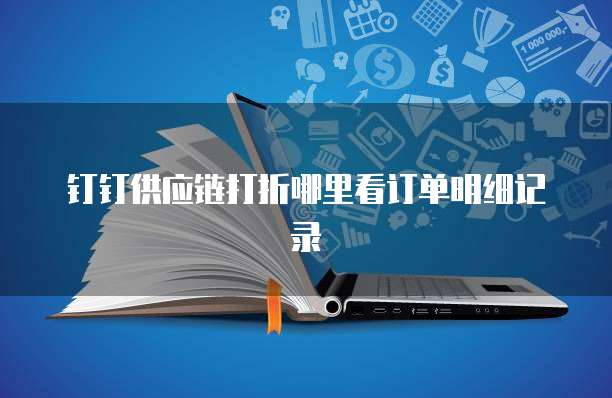 钉钉供应链打折哪里看订单明细记录