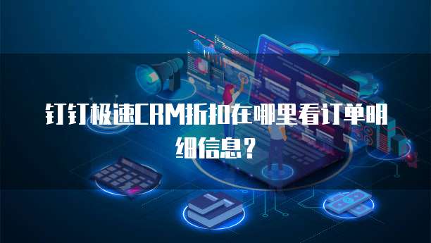 钉钉极速CRM折扣在哪里看订单明细信息?
