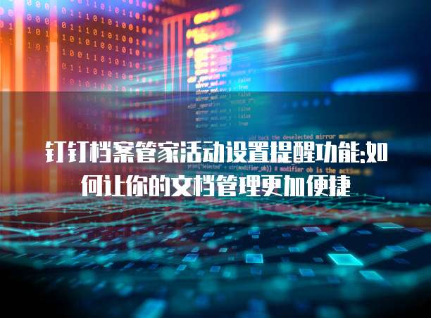 钉钉档案管家活动设置提醒功能:如何让你的文档管理更加便捷