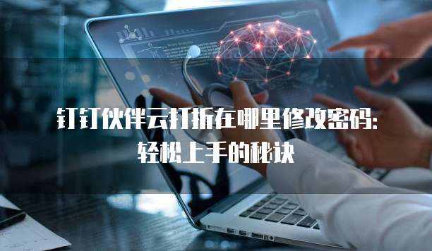 钉钉伙伴云打折在哪里修改密码:轻松上手的秘诀
