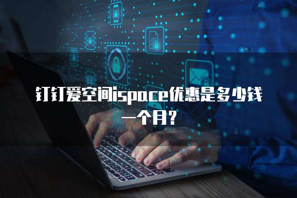 钉钉爱空间ispace优惠是多少钱一个月？