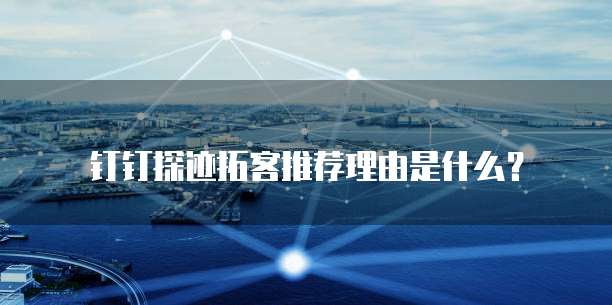 钉钉探迹拓客推荐理由是什么？