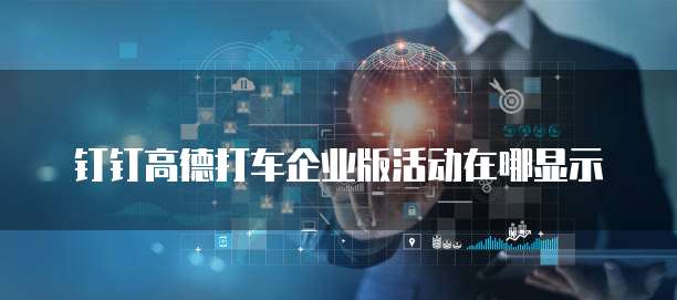 钉钉高德打车企业版活动在哪显示