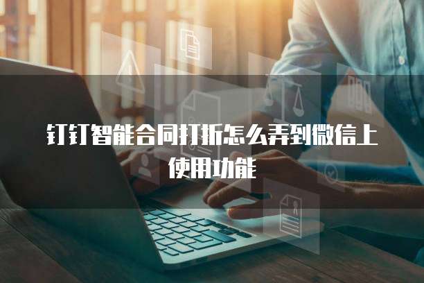 钉钉智能合同打折怎么弄到微信上使用功能