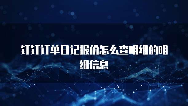 钉钉订单日记报价怎么查明细的明细信息