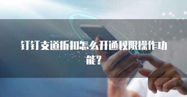 钉钉支道折扣怎么开通权限操作功能？