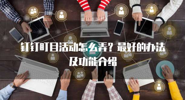 钉钉盯目活动怎么弄？最好的办法及功能介绍