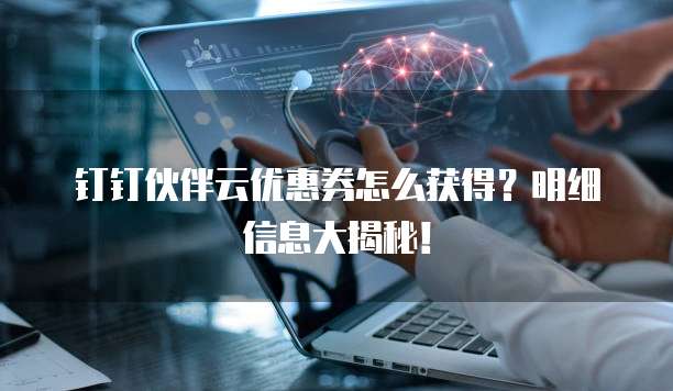 钉钉伙伴云优惠券怎么获得?明细信息大揭秘!