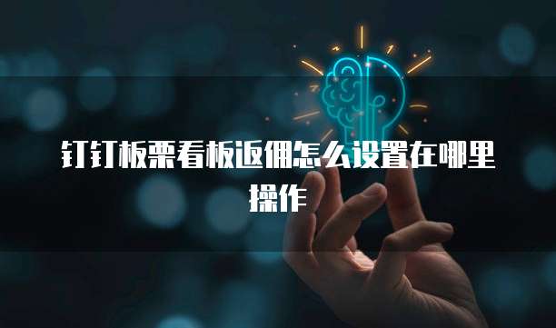 钉钉板栗看板返佣怎么设置在哪里操作