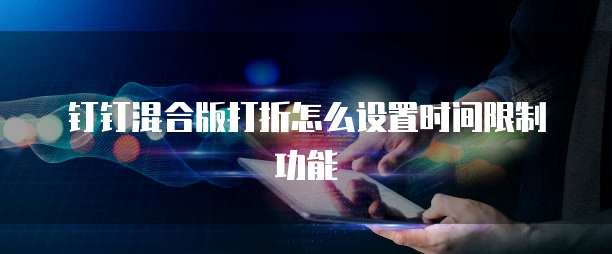 钉钉混合版打折怎么设置时间限制功能
