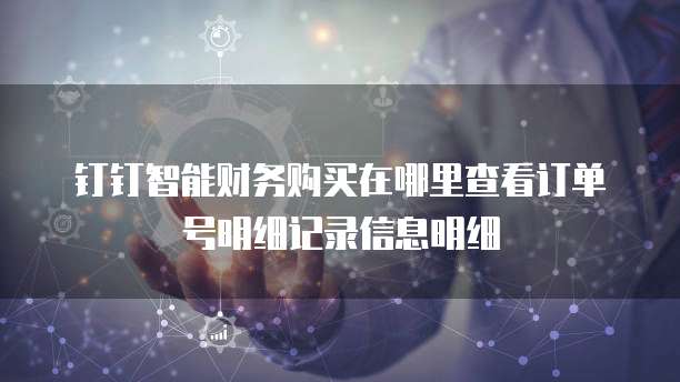 钉钉智能财务购买在哪里查看订单号明细记录信息明细