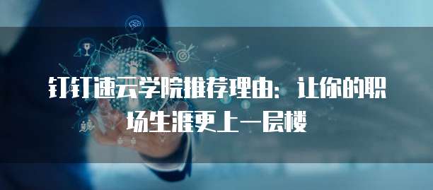 钉钉速云学院推荐理由:让你的职场生涯更上一层楼