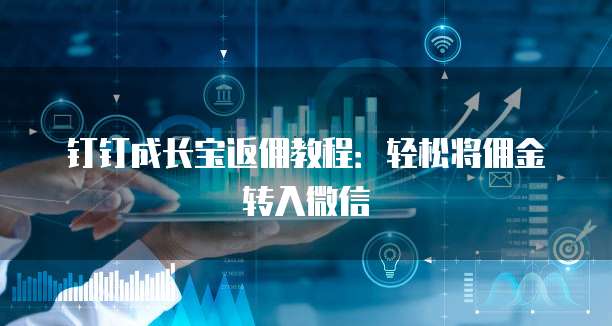 钉钉成长宝返佣教程:轻松将佣金转入微信